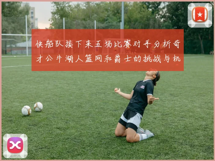 快船队接下来五场比赛对手分析奇才公牛湖人篮网和爵士的挑战与机遇