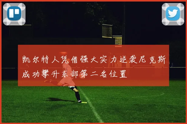 凯尔特人凭借强大实力逆袭尼克斯成功攀升东部第二名位置