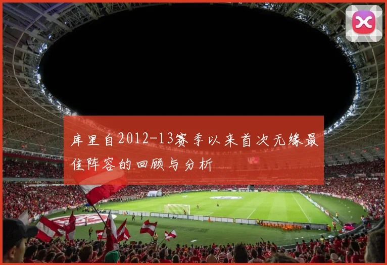 库里自2012-13赛季以来首次无缘最佳阵容的回顾与分析