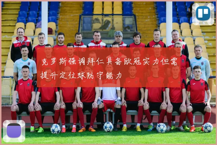 克罗斯强调拜仁具备欧冠实力但需提升定位球防守能力