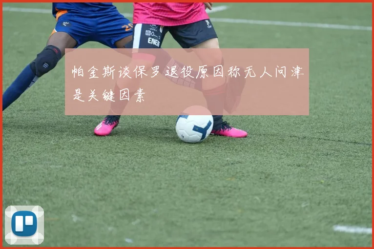 帕金斯谈保罗退役原因称无人问津是关键因素