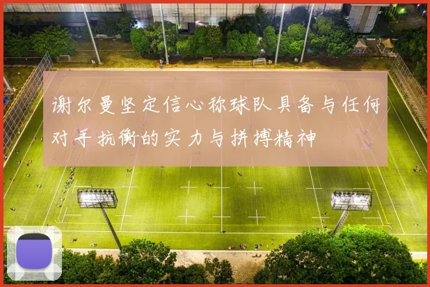 谢尔曼坚定信心称球队具备与任何对手抗衡的实力与拼搏精神