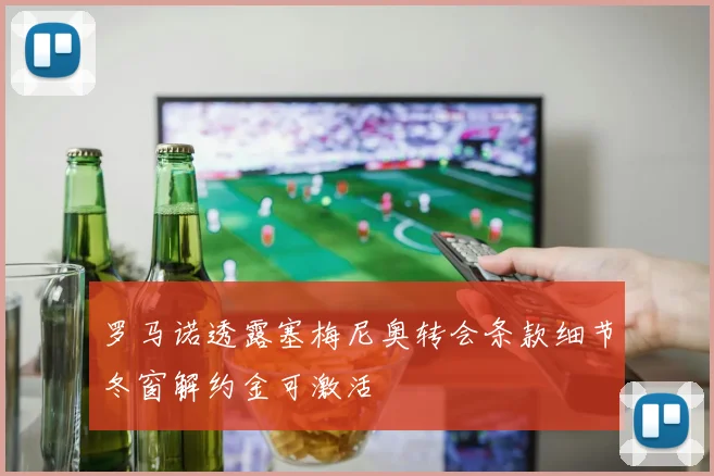 罗马诺透露塞梅尼奥转会条款细节冬窗解约金可激活