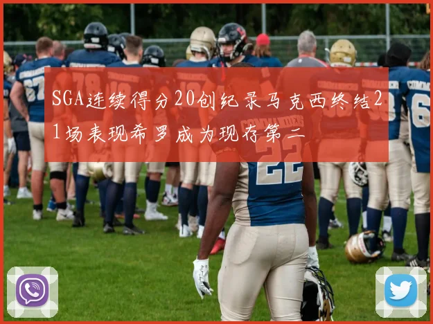 SGA连续得分20创纪录马克西终结21场表现希罗成为现存第二
