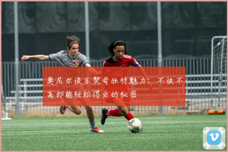 奥尼尔谈东契奇独特魅力：不快不高却能轻松得分的秘密