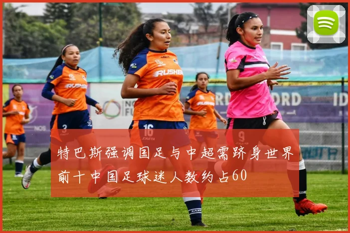 特巴斯强调国足与中超需跻身世界前十中国足球迷人数约占60