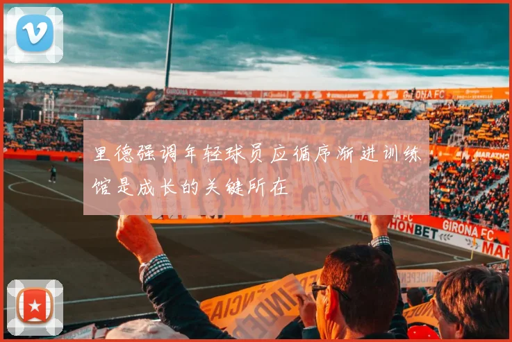 里德强调年轻球员应循序渐进训练馆是成长的关键所在